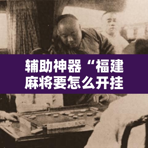 辅助神器“福建麻将要怎么开挂	”其实确实有挂