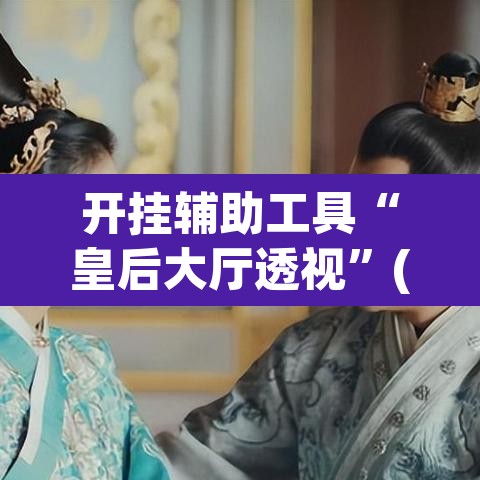 开挂辅助工具“皇后大厅透视”(透视挂)辅助透视教程