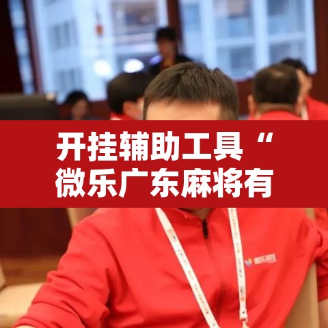 开挂辅助工具“微乐广东麻将有挂吗	”其实确实有挂