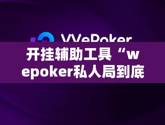 开挂辅助工具“wepoker私人局到底有没有透视挂	”其实确实有挂