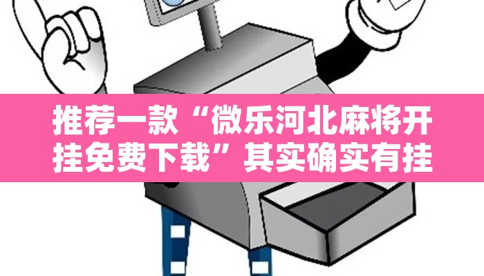 推荐一款“微乐河北麻将开挂免费下载	”其实确实有挂