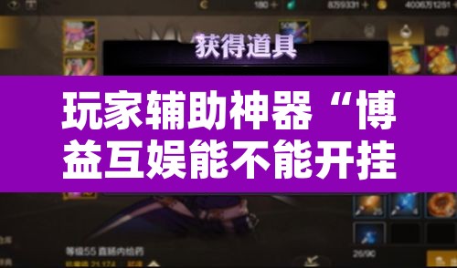 玩家辅助神器“博益互娱能不能开挂”其实确实有挂