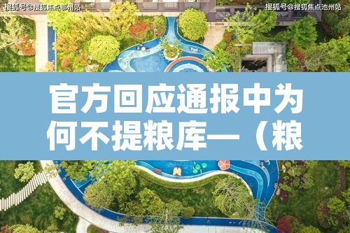 官方回应通报中为何不提粮库—(粮库为什么不收粮) 官方回应通报中为何不提粮库—(粮库为什么不收粮)