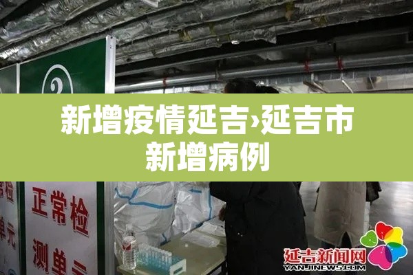 新增疫情延吉›延吉市新增病例 新增疫情延吉›延吉市新增病例