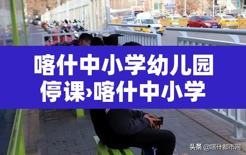 喀什中小学幼儿园停课›喀什中小学幼儿园停课原因