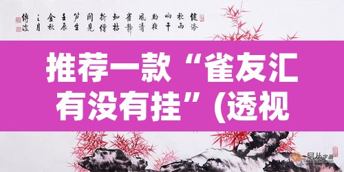 推荐一款“雀友汇有没有挂	”(透视)其实确实有挂