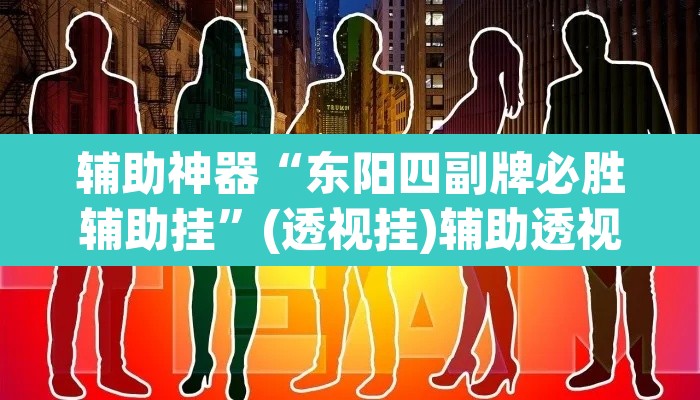 辅助神器“东阳四副牌必胜辅助挂	”(透视挂)辅助透视教程