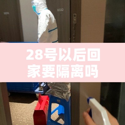 28号以后回家要隔离吗 → 28号回家需要隔离吗 28号以后回家要隔离吗 → 28号回家需要隔离吗