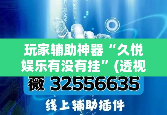 玩家辅助神器“久悦娱乐有没有挂	”(透视挂)辅助透视教程
