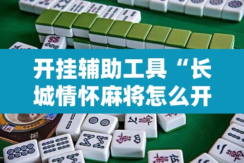 开挂辅助工具“长城情怀麻将怎么开挂	”(透视挂)辅助透视教程
