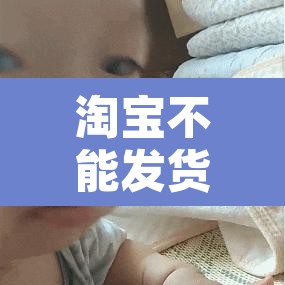 淘宝不能发货:淘宝不能发货怎么回事 淘宝不能发货:淘宝不能发货怎么回事
