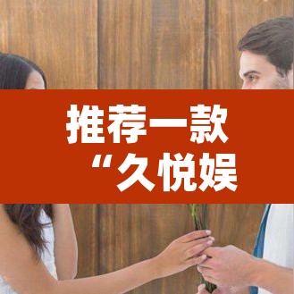 推荐一款“久悦娱乐有没有挂	”其实确实有挂