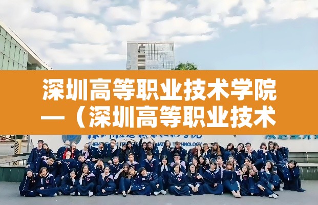 深圳高等职业技术学院—(深圳高等职业技术学院官网) 深圳高等职业技术学院—(深圳高等职业技术学院官网)