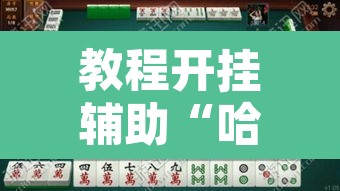 教程开挂辅助“哈灵麻将万能开挂器”其实确实有挂