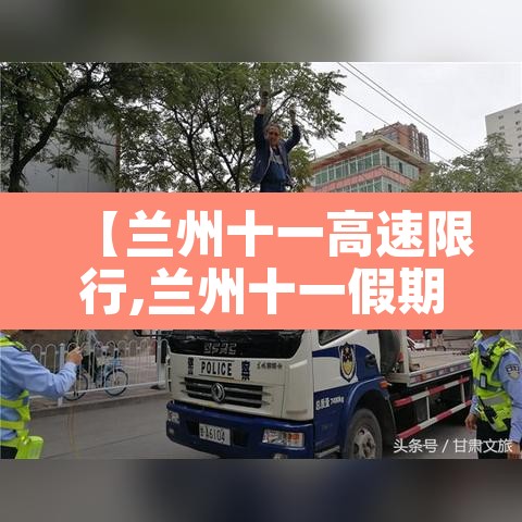 【兰州十一高速限行,兰州十一假期限号吗】 【兰州十一高速限行,兰州十一假期限号吗】