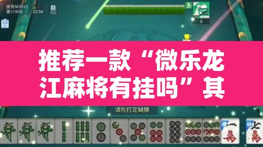 推荐一款“微乐龙江麻将有挂吗”其实确实有挂