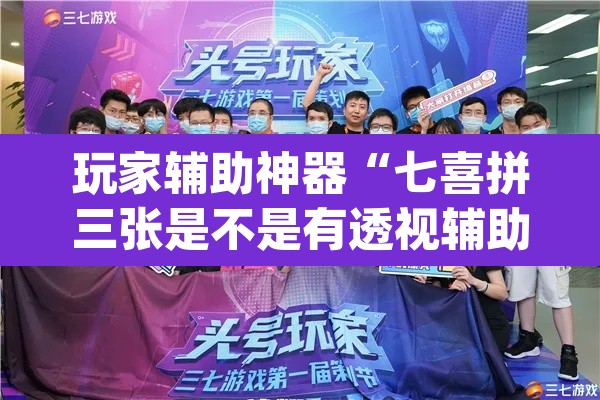 玩家辅助神器“七喜拼三张是不是有透视辅助挂”(透视)其实确实有挂