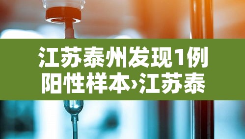 江苏泰州发现1例阳性样本›江苏泰州新增一例感染