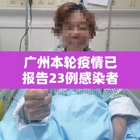 广州本轮疫情已报告23例感染者:广州本轮疫情已报告23例感染者轨迹 广州本轮疫情已报告23例感染者:广州本轮疫情已报告23例感染者轨迹