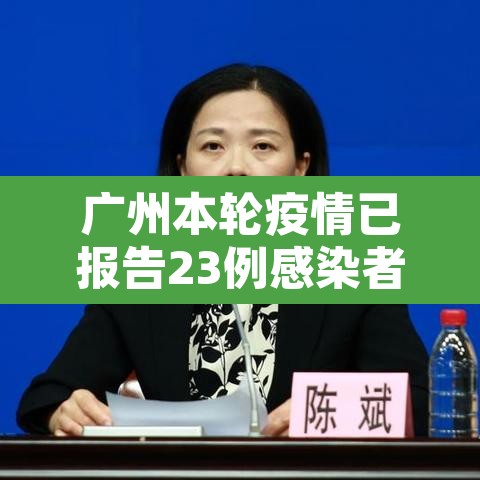 广州本轮疫情已报告23例感染者:广州本轮疫情已报告23例感染者轨迹 广州本轮疫情已报告23例感染者:广州本轮疫情已报告23例感染者轨迹