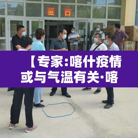 【专家:喀什疫情或与气温有关·喀什疫情已排除蔓延可能性】 【专家:喀什疫情或与气温有关·喀什疫情已排除蔓延可能性】