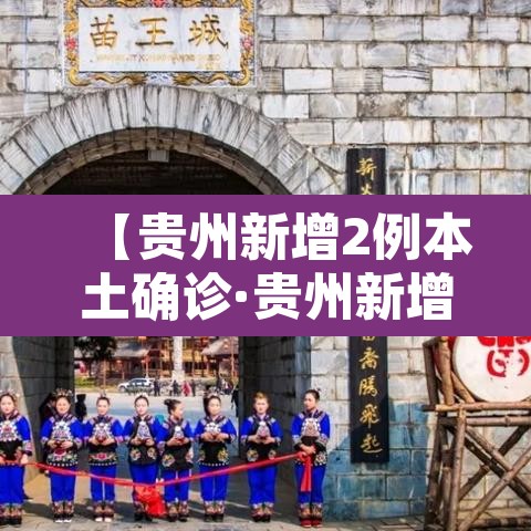 【贵州新增2例本土确诊·贵州新增1例本地确诊病例】 【贵州新增2例本土确诊·贵州新增1例本地确诊病例】