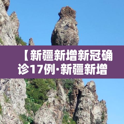 【新疆新增新冠确诊17例·新疆新增新冠病例】 【新疆新增新冠确诊17例·新疆新增新冠病例】