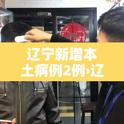 辽宁新增本土病例2例›辽宁新增本土疑似病例 辽宁新增本土病例2例›辽宁新增本土疑似病例