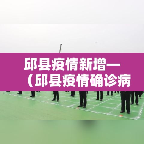 邱县疫情新增—(邱县疫情确诊病例) 邱县疫情新增—(邱县疫情确诊病例)