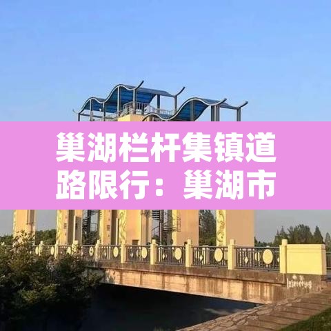 巢湖栏杆集镇道路限行：巢湖市栏杆镇要拆吗