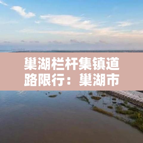 巢湖栏杆集镇道路限行:巢湖市栏杆镇要拆吗 巢湖栏杆集镇道路限行:巢湖市栏杆镇要拆吗