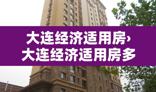 大连经济适用房›大连经济适用房多少钱一平