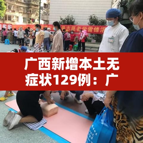 广西新增本土无症状129例:广西新增3例境外输入无症状感染者 广西新增本土无症状129例:广西新增3例境外输入无症状感染者