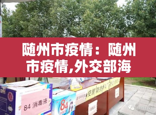 随州市疫情:随州市疫情,外交部海外梁恒 随州市疫情:随州市疫情,外交部海外梁恒