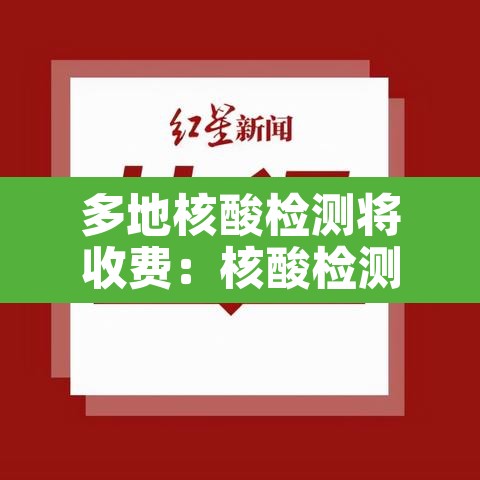 多地核酸检测将收费:核酸检测各地收费标准 多地核酸检测将收费:核酸检测各地收费标准