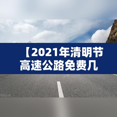 【2021年清明节高速公路免费几天·2021年清明节高速路免费几天?】 【2021年清明节高速公路免费几天·2021年清明节高速路免费几天?】