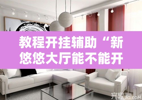 教程开挂辅助“新悠悠大厅能不能开挂”(透视挂)辅助透视教程