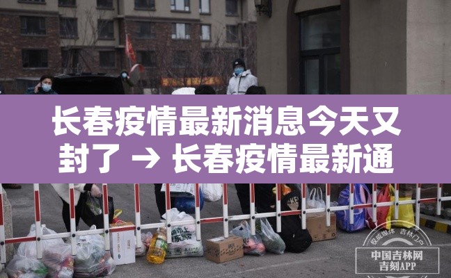 长春疫情最新消息今天又封了 → 长春疫情最新通知今天的消息 长春疫情最新消息今天又封了 → 长春疫情最新通知今天的消息