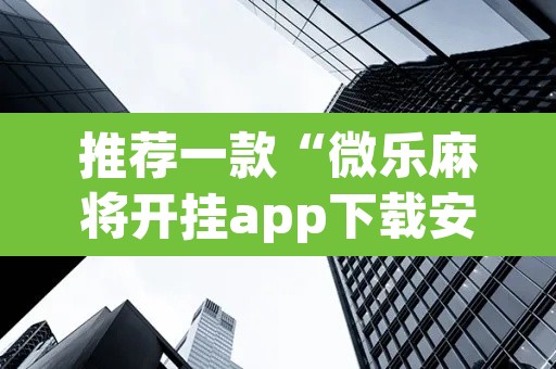 推荐一款“微乐麻将开挂app下载安装”其实确实有挂