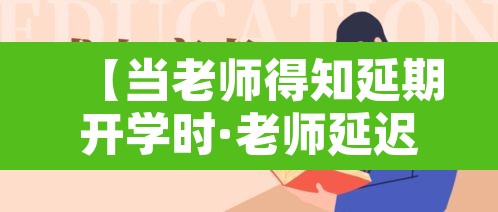 【当老师得知延期开学时·老师延迟下课怎么说】 【当老师得知延期开学时·老师延迟下课怎么说】