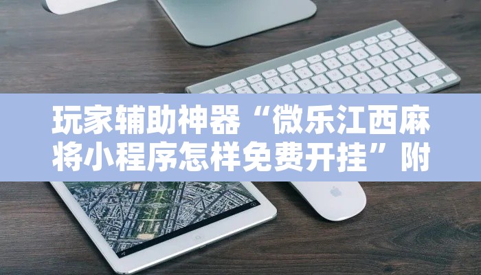 玩家辅助神器“微乐江西麻将小程序怎样免费开挂	”附辅助神器开挂脚本详细步骤