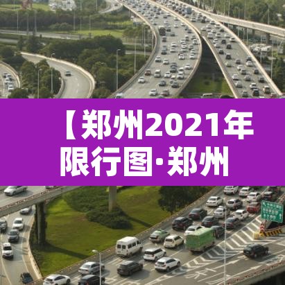【郑州2021年限行图·郑州市2021年限行】 【郑州2021年限行图·郑州市2021年限行】
