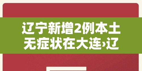 辽宁新增2例本土无症状在大连›辽宁新增11例本土确诊病例均在大连 辽宁新增2例本土无症状在大连›辽宁新增11例本土确诊病例均在大连