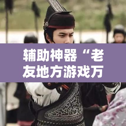 辅助神器“老友地方游戏万能开挂神器”(透视)其实确实有挂