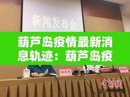 葫芦岛疫情最新消息轨迹:葫芦岛疫情最新消息轨迹公布 葫芦岛疫情最新消息轨迹:葫芦岛疫情最新消息轨迹公布