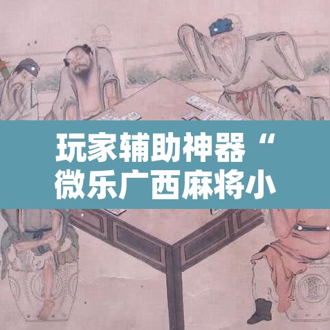 玩家辅助神器“微乐广西麻将小程序必赢神器免费安装”其实确实有挂