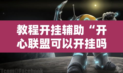 教程开挂辅助“开心联盟可以开挂吗”(透视挂)辅助透视教程