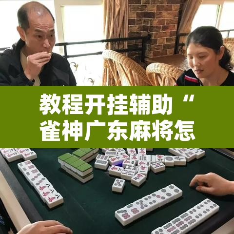 教程开挂辅助“雀神广东麻将怎么打才能赢”附辅助神器开挂脚本详细步骤