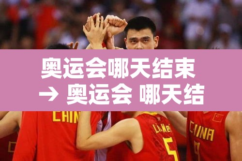 奥运会哪天结束 → 奥运会 哪天结束 奥运会哪天结束 → 奥运会 哪天结束