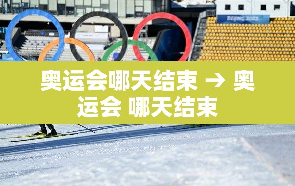 奥运会哪天结束 → 奥运会 哪天结束 奥运会哪天结束 → 奥运会 哪天结束